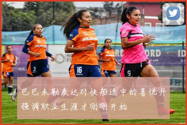 巴巴米勒表达对快船选中的喜悦并强调职业生涯才刚刚开始