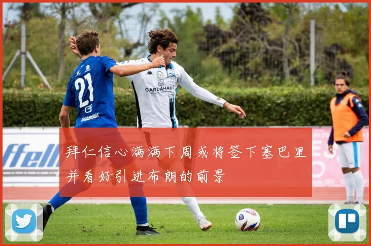 拜仁信心满满下周或将签下塞巴里并看好引进布朗的前景