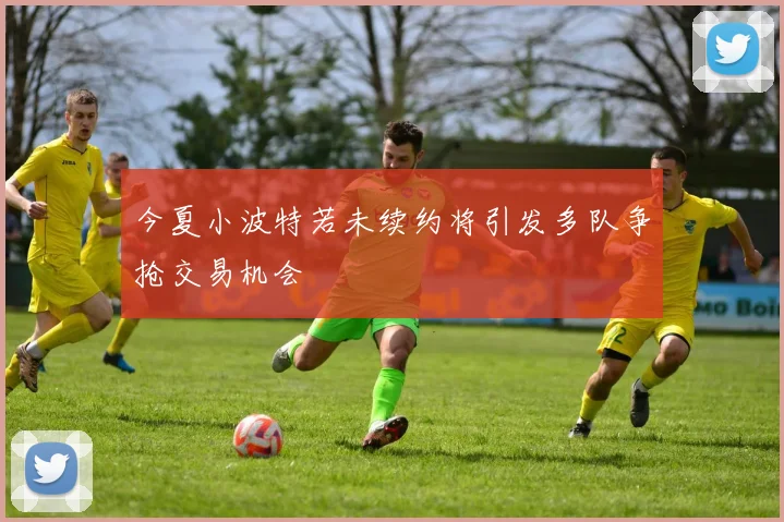 今夏小波特若未续约将引发多队争抢交易机会