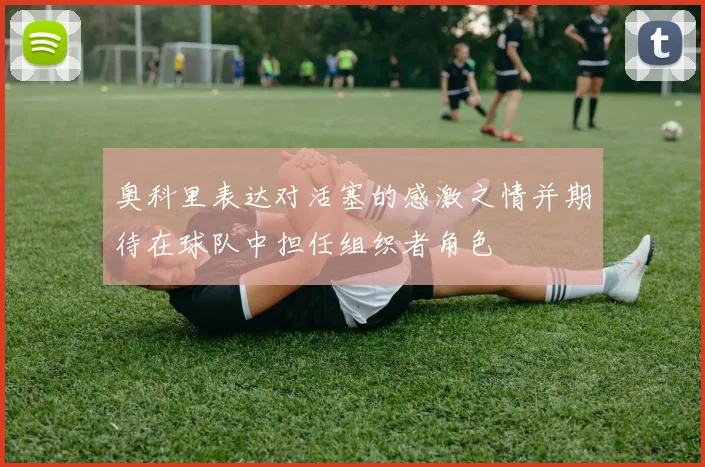 奥科里表达对活塞的感激之情并期待在球队中担任组织者角色