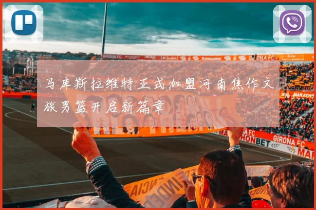马库斯拉维特正式加盟河南焦作文旅男篮开启新篇章