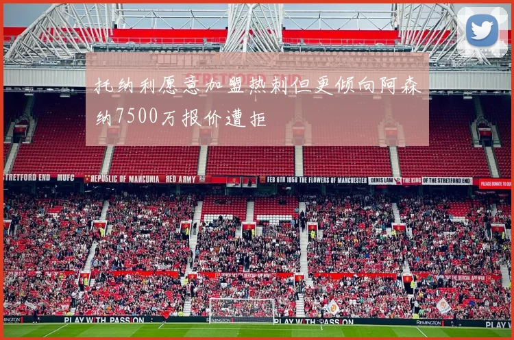 托纳利愿意加盟热刺但更倾向阿森纳7500万报价遭拒
